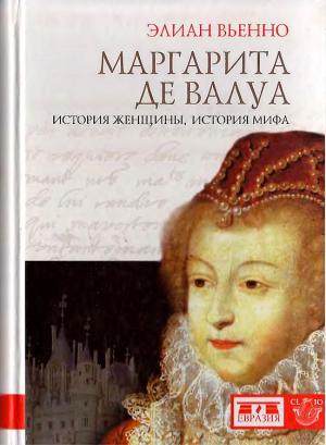 Обложка книги «Маргарита де Валуа. История женщины, история мифа» — Элиан Вьенно