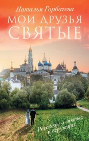 Обложка книги «Мои друзья святые. Рассказы о святых и верующих» — Наталия Борисовна Горбачева
