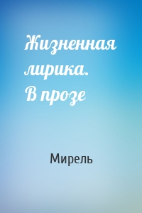 Жизненная лирика. В прозе