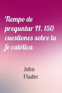 Tiempo de preguntar II. 150 cuestiones sobre la fe católica