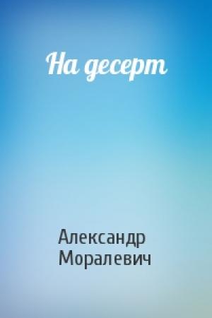Обложка книги «На десерт» — Александр Моралевич