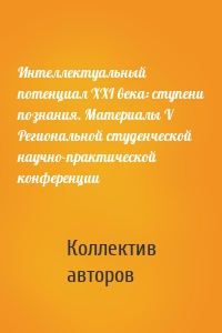 Интеллектуальный потенциал XXI века: ступени познания. Материалы V Региональной студенческой научно-практической конференции