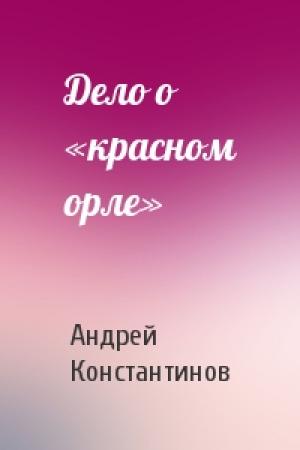 Обложка книги «Дело о «красном орле»» — Андрей Константинов