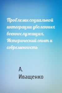 Проблемы социальной интеграции уволенных военнослужащих. Исторический опыт и современность