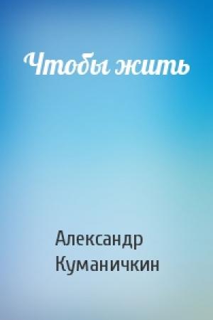 Обложка книги «Чтобы жить» — Александр Куманичкин