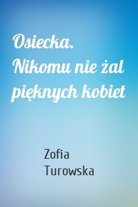 Osiecka. Nikomu nie żal pięknych kobiet