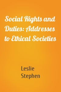 Social Rights and Duties: Addresses to Ethical Societies