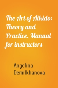 The Art of Aikido: Theory and Practice. Manual for instructors