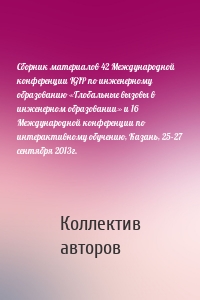 Сбopник материалов 42 Международной конференции IGIP по инженерному образованию «Глобальные вызовы в инженерном образовании» и 16 Международной конференции по интерактивному обучению, Казань, 25-27 сентября 2013г.