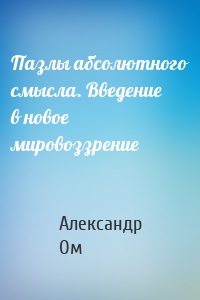 Пазлы абсолютного смысла. Введение в новое мировоззрение