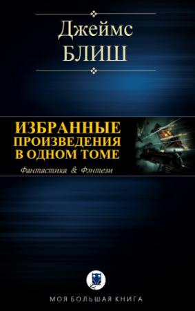 Обложка книги «ИЗБРАННЫЕ ПРОИЗВЕДЕНИЯ В ОДНОМ ТОМЕ» — Джеймс Блиш