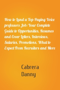 How to Land a Top-Paying Voice professors Job: Your Complete Guide to Opportunities, Resumes and Cover Letters, Interviews, Salaries, Promotions, What to Expect From Recruiters and More