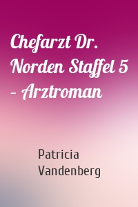 Chefarzt Dr. Norden Staffel 5 – Arztroman