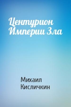 Обложка книги «Центурион Империи Зла» — Михаил Кисличкин