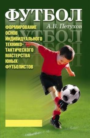 Обложка книги «Формирование основ индивидуального технико-тактического мастерства юных футболистов» — Андрей Петухов