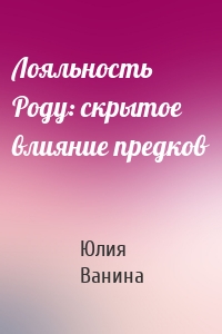 Лояльность Роду: скрытое влияние предков