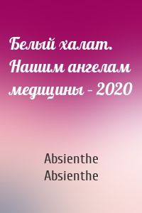 Белый халат. Нашим ангелам медицины – 2020