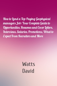 How to Land a Top-Paying Geophysical managers Job: Your Complete Guide to Opportunities, Resumes and Cover Letters, Interviews, Salaries, Promotions, What to Expect From Recruiters and More