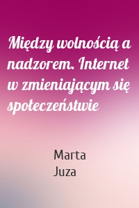 Między wolnością a nadzorem. Internet w zmieniającym się społeczeństwie