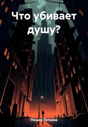 Обложка книги «Что убивает душу?» — Татьяна Пешко