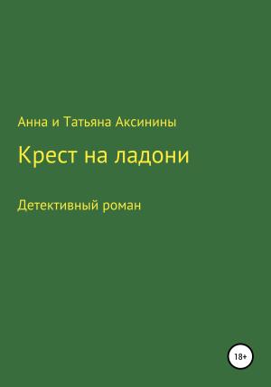 Обложка книги «Крест на ладони» — Анна и Татьяна Аксинины