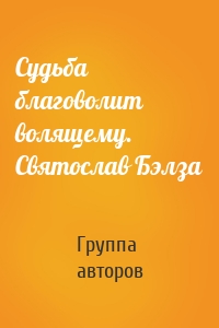Судьба благоволит волящему. Святослав Бэлза