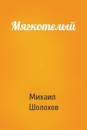 Обложка книги «Мягкотелый» — Михаил Шолохов