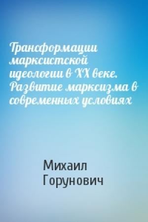 Обложка книги «Трансформации марксистской идеологии в ХХ веке. Развитие марксизма в современных условиях» — Михаил Горунович