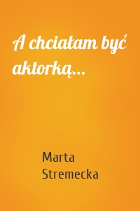 A chciałam być aktorką…