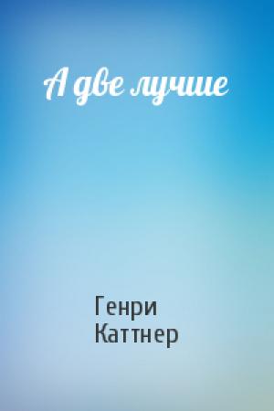 Обложка книги «А две лучше» — Генри Каттнер