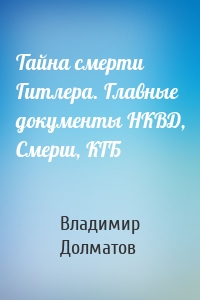 Тайна смерти Гитлера. Главные документы НКВД, Смерш, КГБ