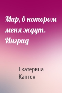 Мир, в котором меня ждут. Ингрид