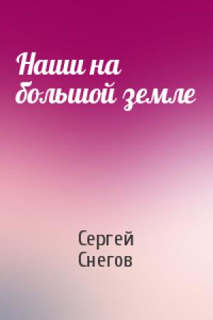 Обложка книги «Наши на большой земле» — Сергей Снегов
