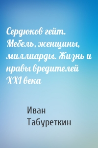 Сердюков гейт. Мебель, женщины, миллиарды. Жизнь и нравы вредителей XXI века