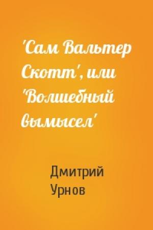 Обложка книги «'Сам Вальтер Скотт', или 'Волшебный вымысел'» — Д Урнов