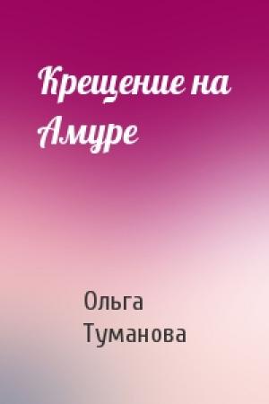 Обложка книги «Крещение на Амуре» — Ольга Туманова