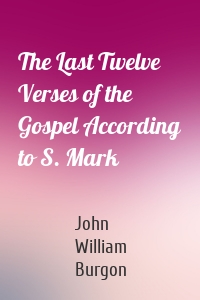 The Last Twelve Verses of the Gospel According to S. Mark