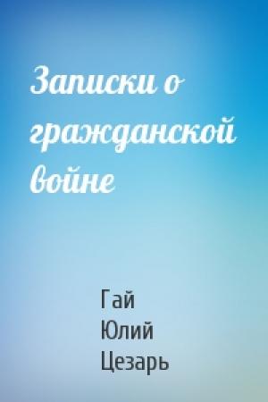 Обложка книги «Записки о гражданской войне» — Гай Цезарь