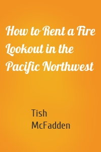 How to Rent a Fire Lookout in the Pacific Northwest