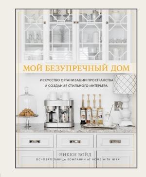 Обложка книги «Мой безупречный дом. Искусство организации пространства и создания стильного интерьера» — Никки Бойд