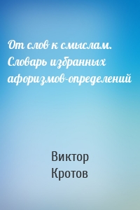 От слов к смыслам. Словарь избранных афоризмов-определений