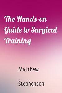 The Hands-on Guide to Surgical Training