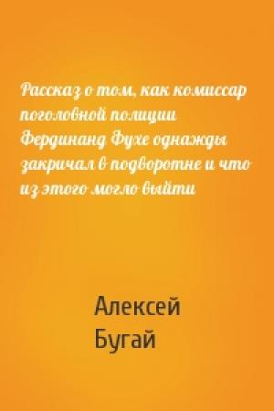 Обложка книги «Рассказ о том, как комиссар поголовной полиции Фердинанд Фухе однажды закричал в подворотне и что из этого могло выйти» — Алексей Бугай