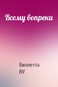 Всему вопреки