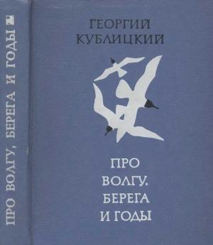 Обложка книги «Про Волгу, берега и годы» — Георгий Кублицкий