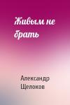 Александр Щелоков - Живым не брать