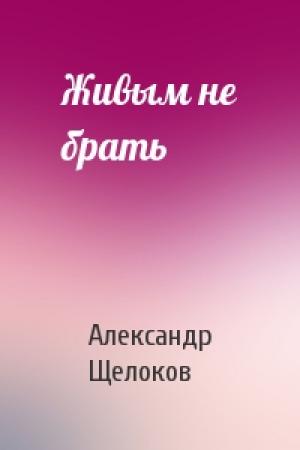 Обложка книги «Живым не брать» — Александр Щелоков