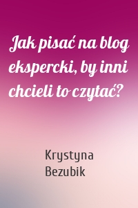 Jak pisać na blog ekspercki, by inni chcieli to czytać?