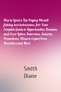 How to Land a Top-Paying Oil well fishing-tool technicians Job: Your Complete Guide to Opportunities, Resumes and Cover Letters, Interviews, Salaries, Promotions, What to Expect From Recruiters and More