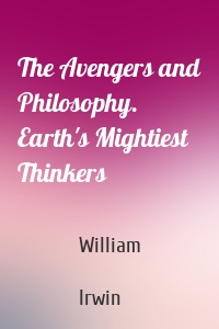 The Avengers and Philosophy. Earth's Mightiest Thinkers